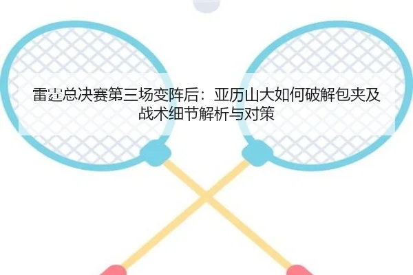 雷霆总决赛第三场变阵后：亚历山大如何破解包夹及战术细节解析与对策